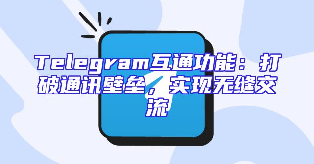 Telegram互通功能：打破通讯壁垒，实现无缝交流