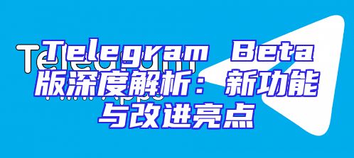 Telegram Beta版深度解析：新功能与改进亮点