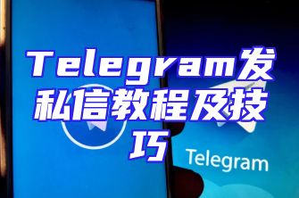 Telegram发私信教程及技巧