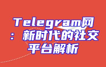 Telegram网：新时代的社交平台解析