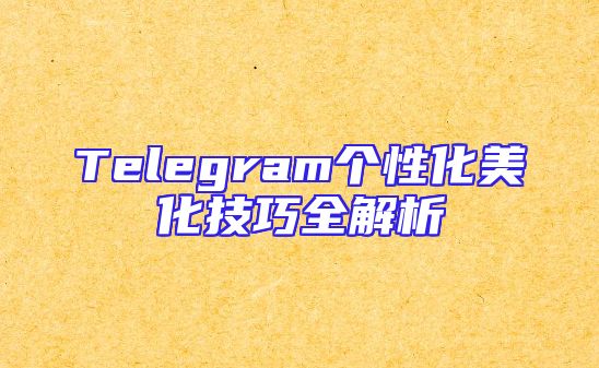 Telegram个性化美化技巧全解析