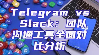 Telegram vs Slack：团队沟通工具全面对比分析