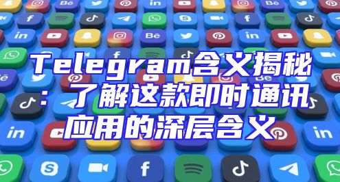 Telegram含义揭秘：了解这款即时通讯应用的深层含义