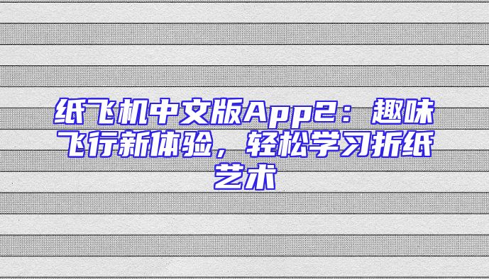 纸飞机中文版App2：趣味飞行新体验，轻松学习折纸艺术