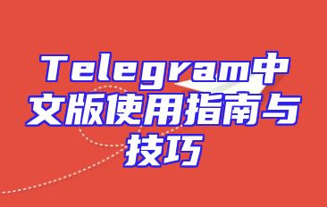Telegram中文版使用指南与技巧