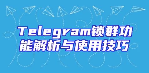 Telegram锁群功能解析与使用技巧