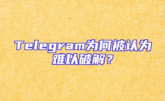 Telegram为何被认为难以破解？