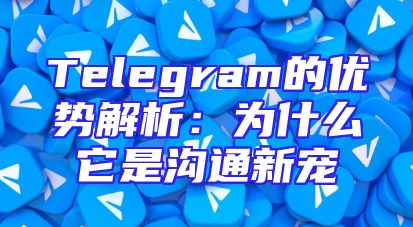Telegram的优势解析：为什么它是沟通新宠