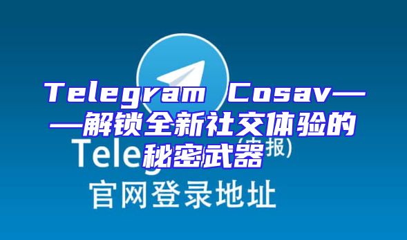 Telegram Cosav——解锁全新社交体验的秘密武器