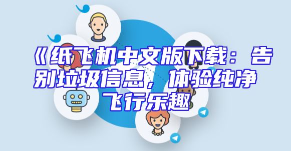 《纸飞机中文版下载：告别垃圾信息，体验纯净飞行乐趣