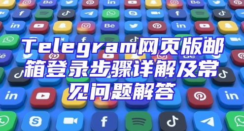 Telegram网页版邮箱登录步骤详解及常见问题解答
