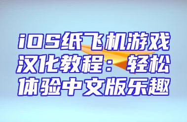 iOS纸飞机游戏汉化教程：轻松体验中文版乐趣