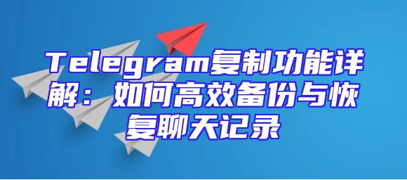Telegram复制功能详解：如何高效备份与恢复聊天记录