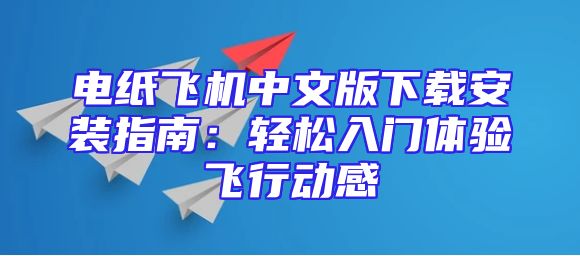 电纸飞机中文版下载安装指南：轻松入门体验飞行动感
