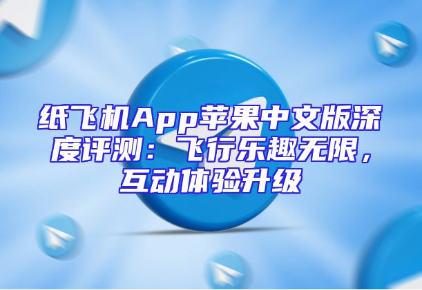 纸飞机App苹果中文版深度评测：飞行乐趣无限，互动体验升级