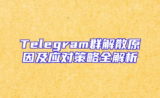 Telegram群解散原因及应对策略全解析