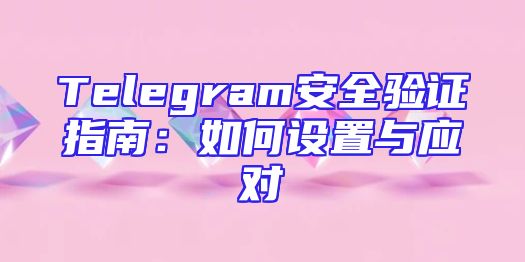 Telegram安全验证指南：如何设置与应对