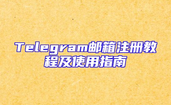 Telegram邮箱注册教程及使用指南