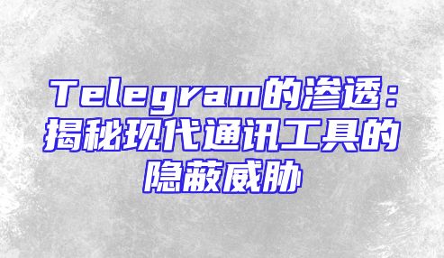 Telegram的渗透：揭秘现代通讯工具的隐蔽威胁