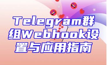 Telegram群组Webhook设置与应用指南