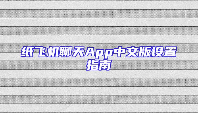 纸飞机聊天App中文版设置指南