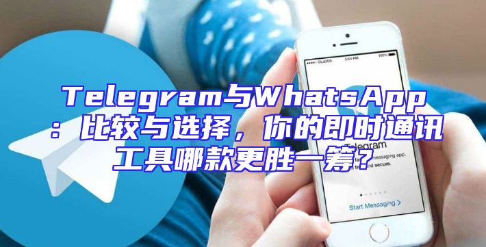 Telegram与WhatsApp：比较与选择，你的即时通讯工具哪款更胜一筹？