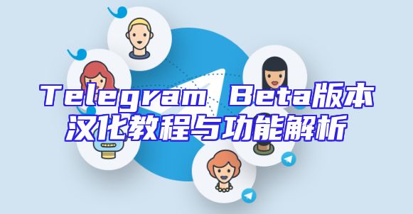 Telegram Beta版本汉化教程与功能解析