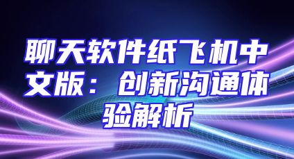 聊天软件纸飞机中文版：创新沟通体验解析