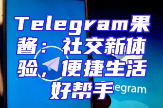 Telegram果酱：社交新体验，便捷生活好帮手
