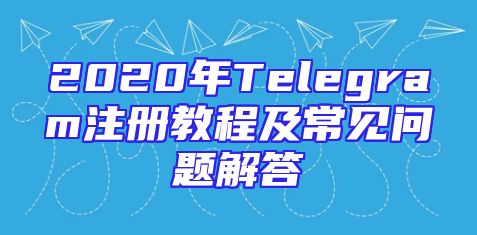 2020年Telegram注册教程及常见问题解答