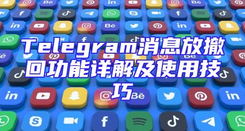 Telegram消息放撤回功能详解及使用技巧