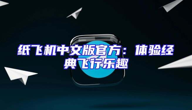 纸飞机中文版官方：体验经典飞行乐趣