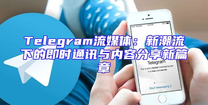 Telegram流媒体：新潮流下的即时通讯与内容分享新篇章