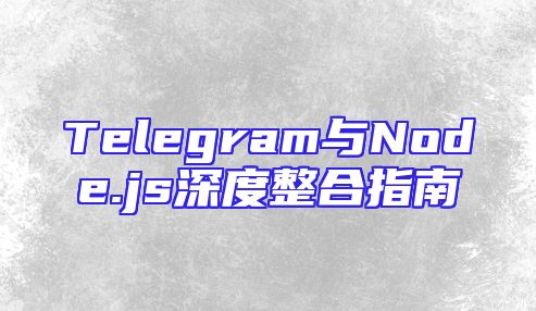 Telegram与Node.js深度整合指南