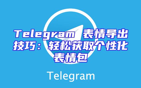 Telegram 表情导出技巧：轻松获取个性化表情包