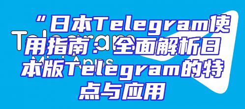 “日本Telegram使用指南：全面解析日本版Telegram的特点与应用