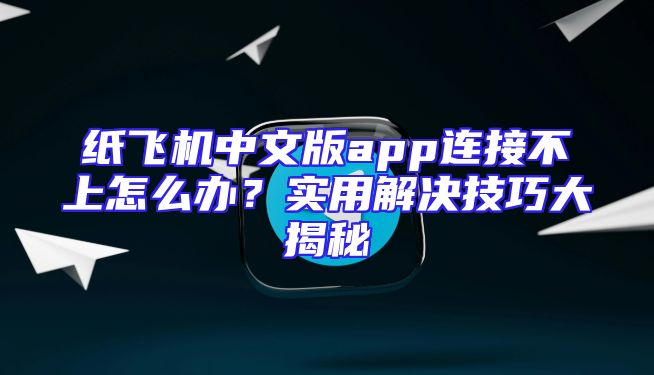 纸飞机中文版app连接不上怎么办？实用解决技巧大揭秘