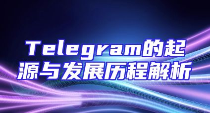 Telegram的起源与发展历程解析