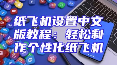 纸飞机设置中文版教程：轻松制作个性化纸飞机