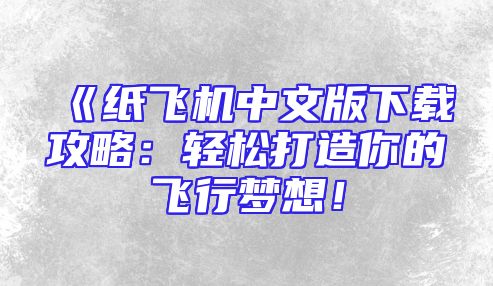 《纸飞机中文版下载攻略：轻松打造你的飞行梦想！
