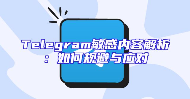 Telegram敏感内容解析：如何规避与应对