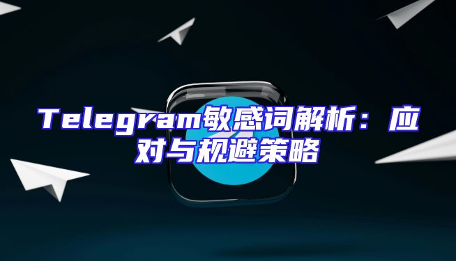 Telegram敏感词解析：应对与规避策略