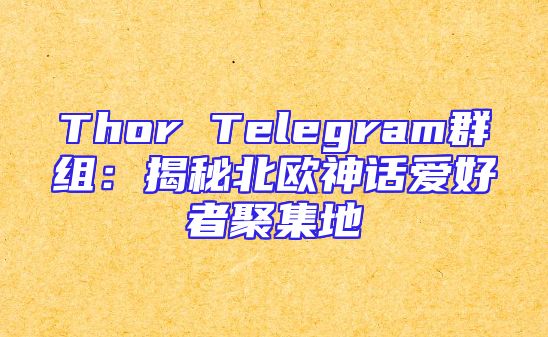 Thor Telegram群组：揭秘北欧神话爱好者聚集地