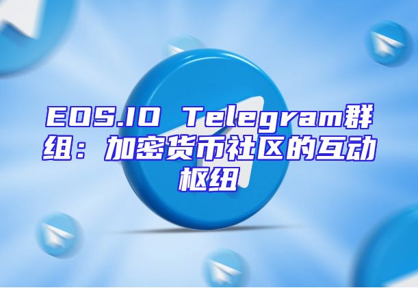 EOS.IO Telegram群组：加密货币社区的互动枢纽