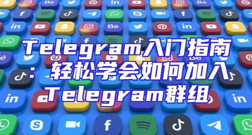 Telegram入门指南：轻松学会如何加入Telegram群组