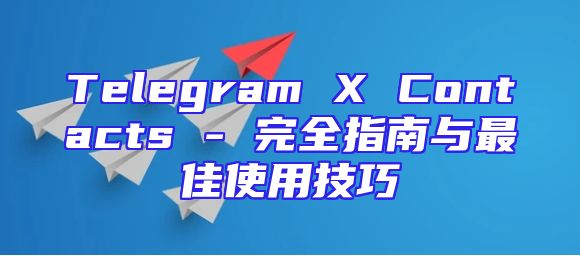 Telegram X Contacts - 完全指南与最佳使用技巧