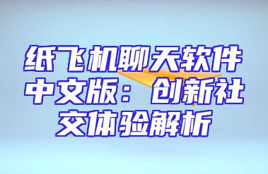 纸飞机聊天软件中文版：创新社交体验解析