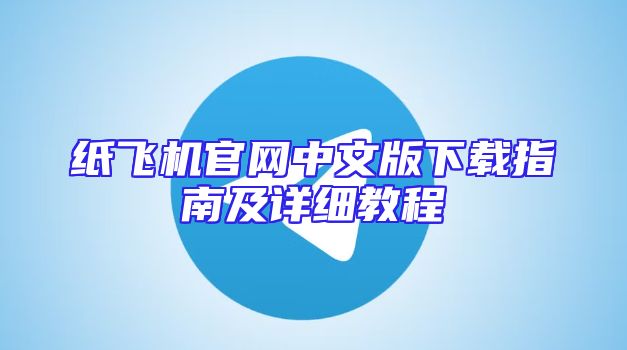 纸飞机官网中文版下载指南及详细教程