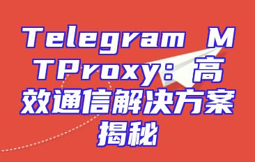 Telegram MTProxy：高效通信解决方案揭秘
