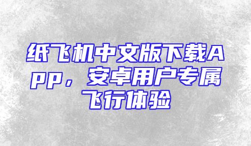 纸飞机中文版下载App，安卓用户专属飞行体验